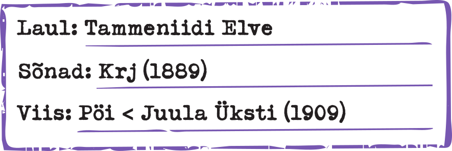 Laul: Tammeniidi Elve Sõnad: Krj (1889) Viis: Pöi < Juula Üksti (1909)